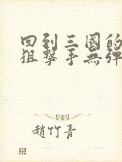 回到三国的特种狙击手无弹窗