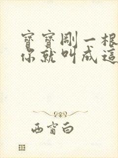 宝宝刚一根手指你就叫成这样