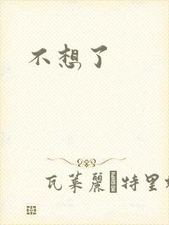 不想了