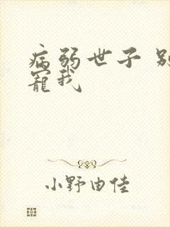 病弱世子 别太宠我