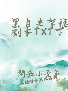 黑月光拿稳BE剧本TXT下载
