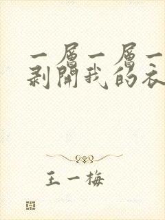 一层一层一层的剥开我的衣服