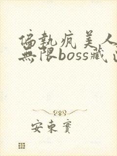 偏执疯美人玩哭无限boss藏匣