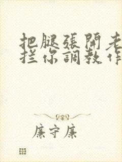 把腿张开老子臊拦你调教作文