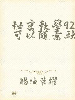 秘密教学92你可以随意秋蝉