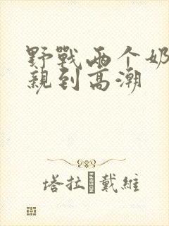 野战两个奶头被亲到高潮