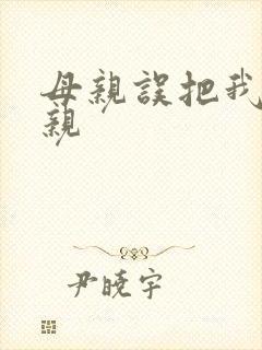 母亲误把我当父亲