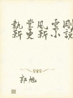 执掌风云刚刚最新更新小说