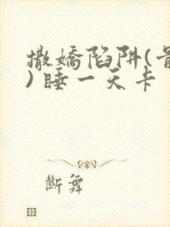 撒娇陷阱(骨科) 睡一天卡