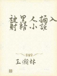 被黑人捅入子宫射精小说