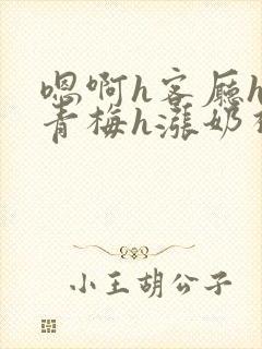 嗯啊h客厅hh青梅h涨奶视频