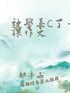 被学长C了一节课作文