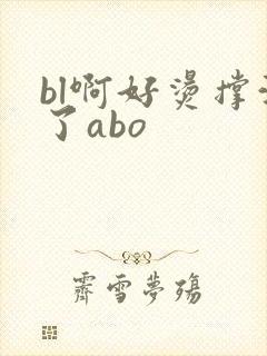 bl啊好烫撑满了abo