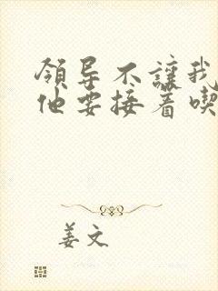 领导不让我断奶他要接着吃