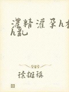 浓精灌孕h校园h乱