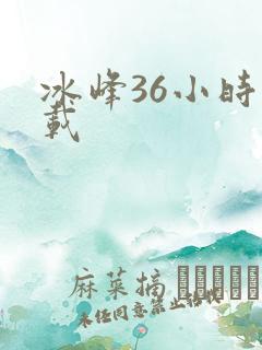 冰峰36小时下载