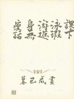 瘦身游泳课12话无遮瑕下拉式免费