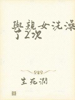 与亲女洗澡时伦了2次