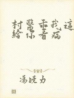 村医乖我这是在给你看病