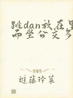跳dan放在里面坐公交多人