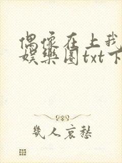 偶像在上我在下娱乐圈txt下载