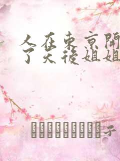 人在东京开局娶了天后姐姐的小说