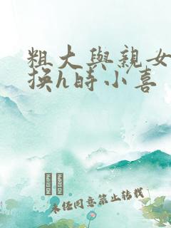 粗大与亲女伦交换h时小喜