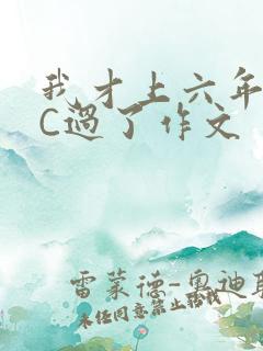 我才上六年级就C过了作文