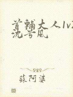 首辅大人1v2沈兮风