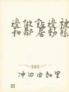 边做饭边被躁我和邻居动态图