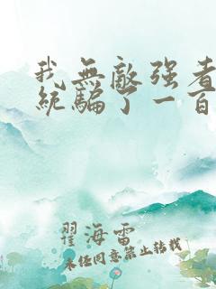 我无敌强者被系统骗了一百年小说