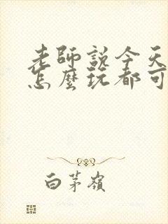 老师说今天随我怎么玩都可以