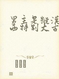 男主是糙汉那东西特别大古言