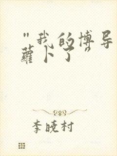 “我的博导去削萝卜了”