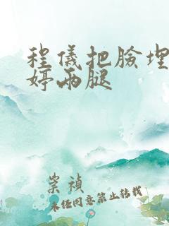 程仪把脸埋进秀婷两腿