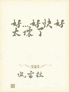 好...好快好太坏了