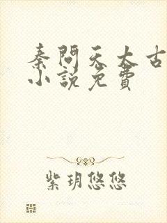 秦问天太古神王小说免费