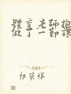 体育老师抱着我做了一节课