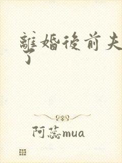 离婚后前夫更猛了