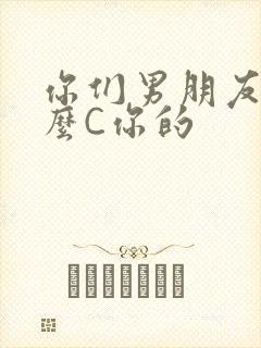 你们男朋友是怎么C你的