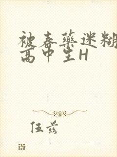 被春药迷糊的女高中生H