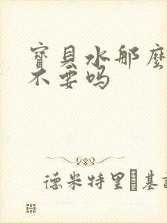 宝贝水那么多还不要吗