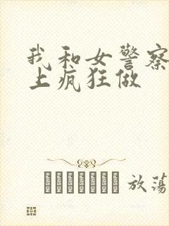 我和女警察在车上疯狂做