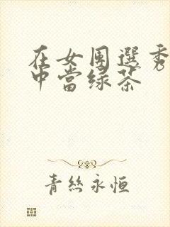 在女团选秀节目中当绿茶