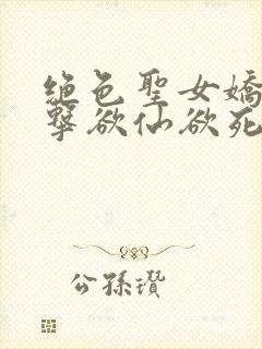 绝色圣女娇喘撞击欲仙欲死