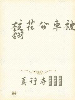 校花公车被强爽翻