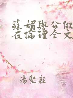 苏媚与公做了一夜伦理全文阅读