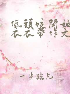 低头咬开她的小衣衣带作文