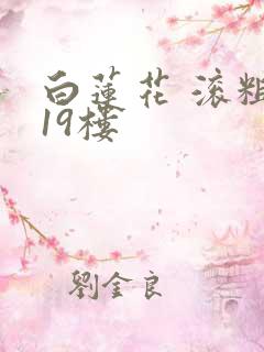 白莲花 滚粗 19楼