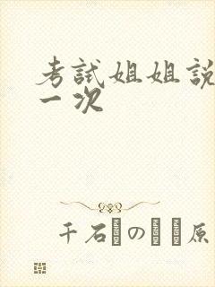 考试姐姐说给我一次
